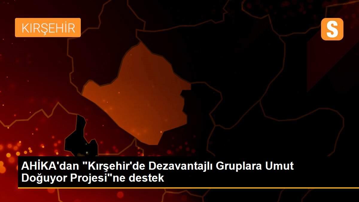 AHİKA\'dan "Kırşehir\'de Dezavantajlı Gruplara Umut Doğuyor Projesi"ne destek
