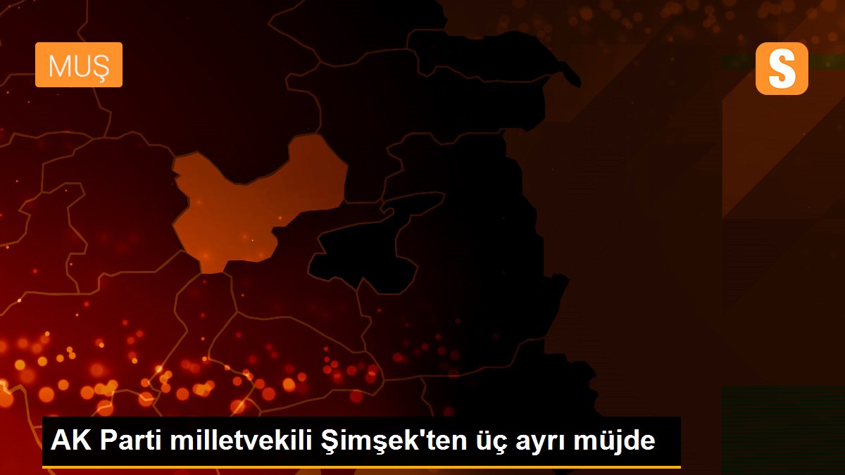 AK Parti milletvekili Şimşek\'ten üç ayrı müjde