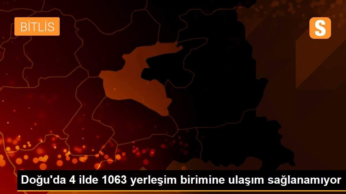 Doğu\'da 4 ilde 1063 yerleşim birimine ulaşım sağlanamıyor