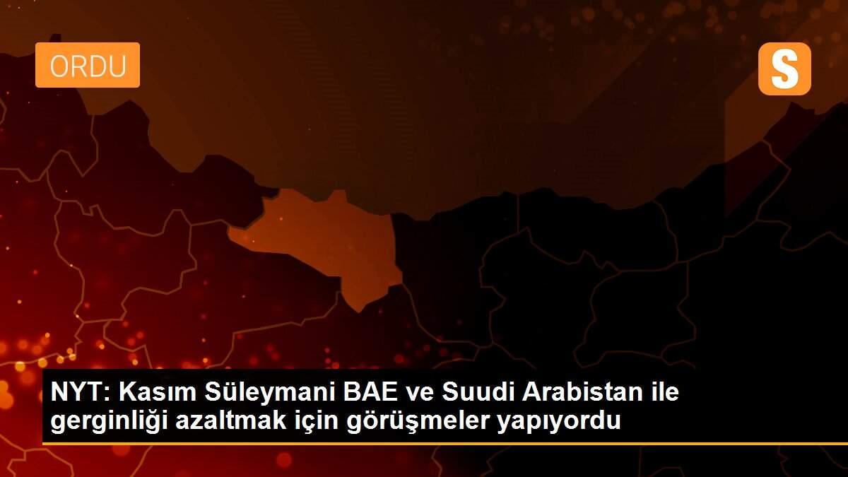 NYT: Kasım Süleymani BAE ve Suudi Arabistan ile gerginliği azaltmak için görüşmeler yapıyordu