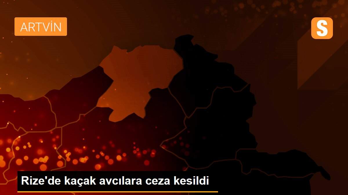 Rize\'de kaçak avcılara ceza kesildi