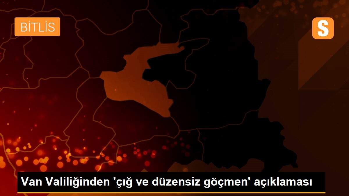 Van Valiliğinden \'çığ ve düzensiz göçmen\' açıklaması