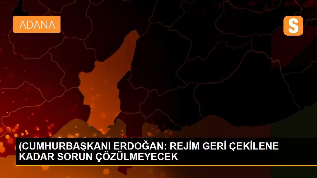 (CUMHURBAŞKANI ERDOĞAN: REJİM GERİ ÇEKİLENE KADAR SORUN ÇÖZÜLMEYECEK