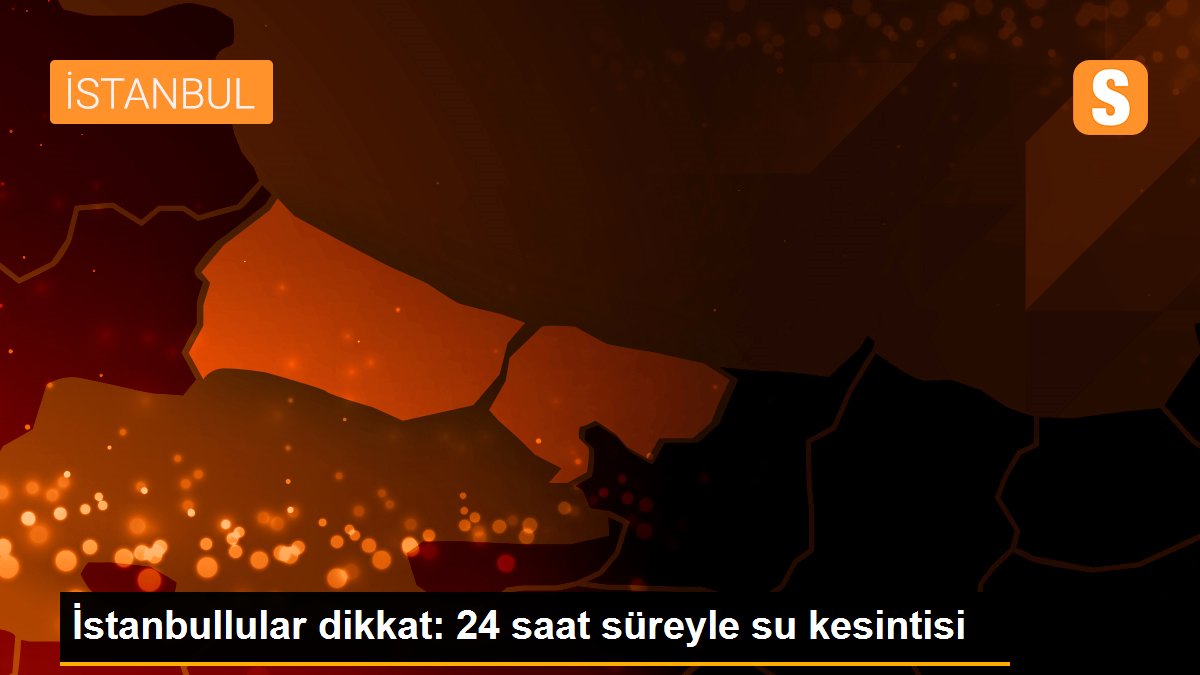 İstanbullular dikkat: 24 saat süreyle su kesintisi