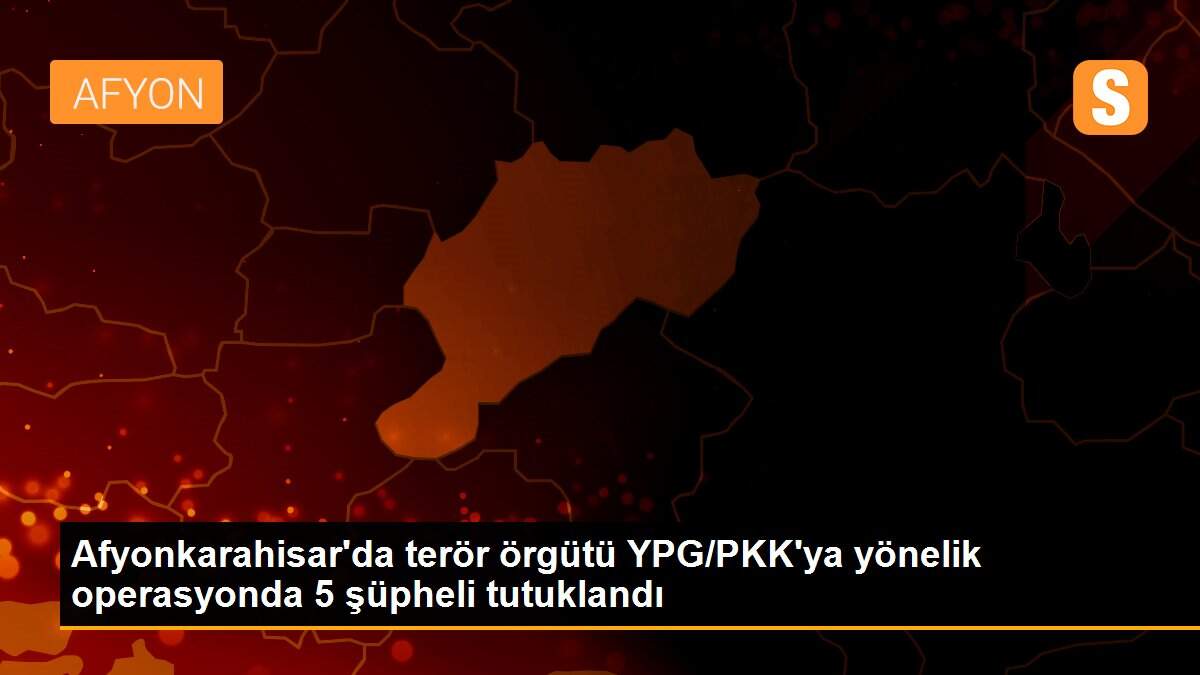Afyonkarahisar\'da terör örgütü YPG/PKK\'ya yönelik operasyonda 5 şüpheli tutuklandı