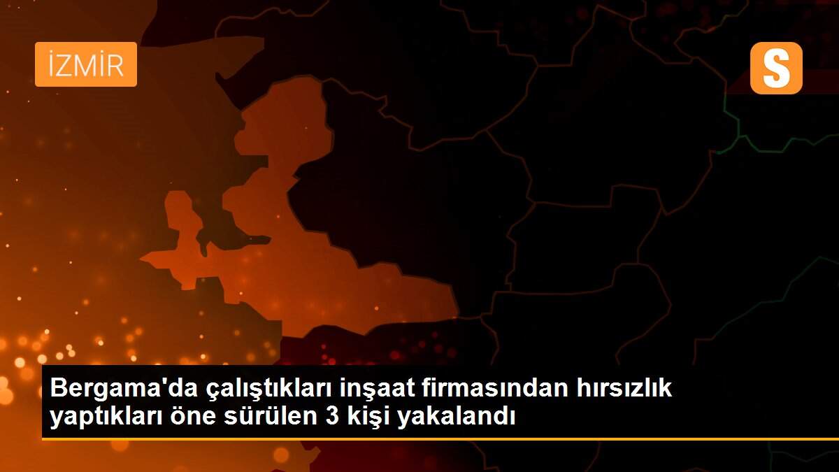 Bergama\'da çalıştıkları inşaat firmasından hırsızlık yaptıkları öne sürülen 3 kişi yakalandı