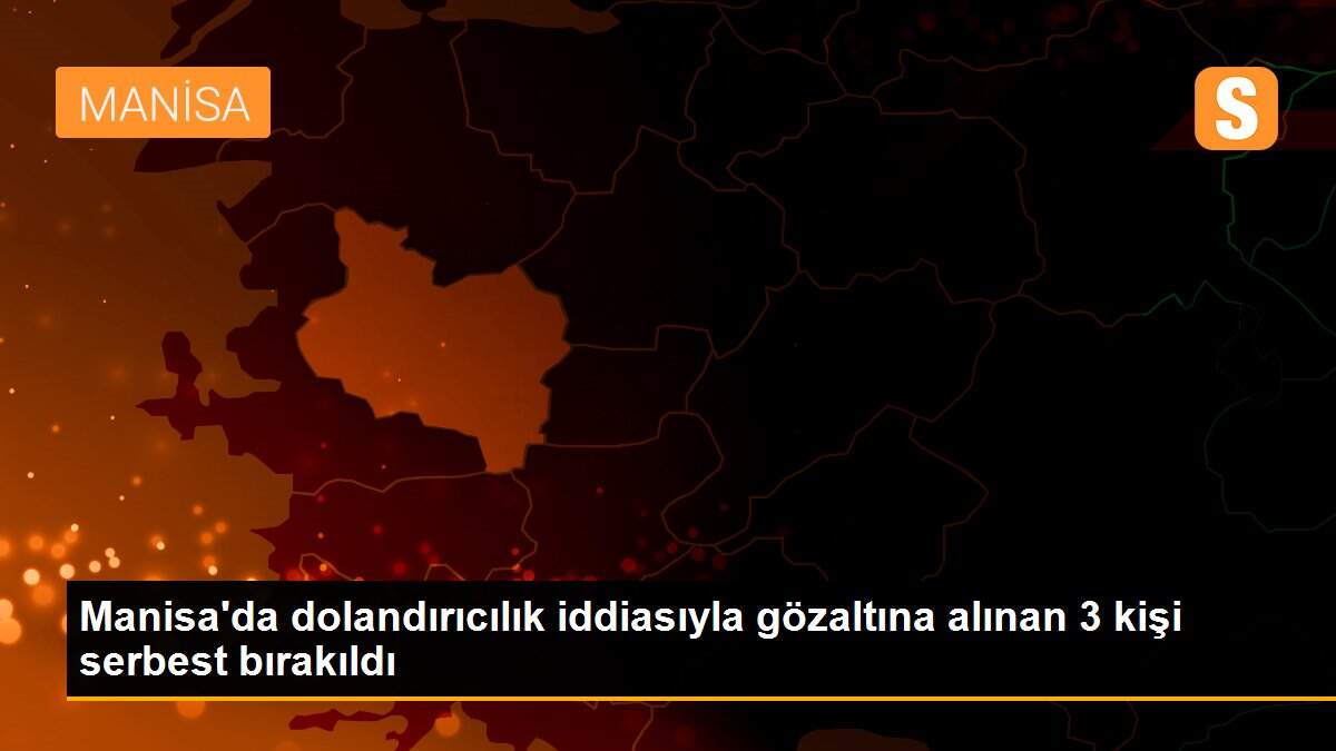Manisa\'da dolandırıcılık iddiasıyla gözaltına alınan 3 kişi serbest bırakıldı