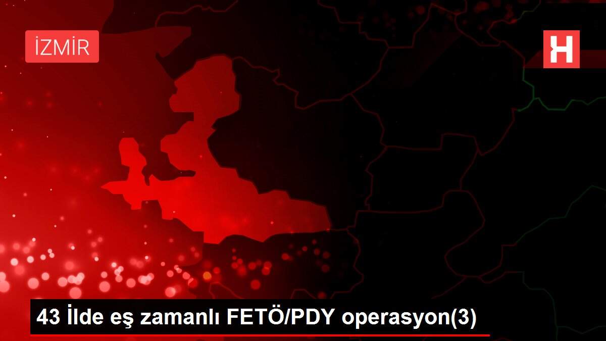 43 İlde eş zamanlı FETÖ/PDY operasyon(3)