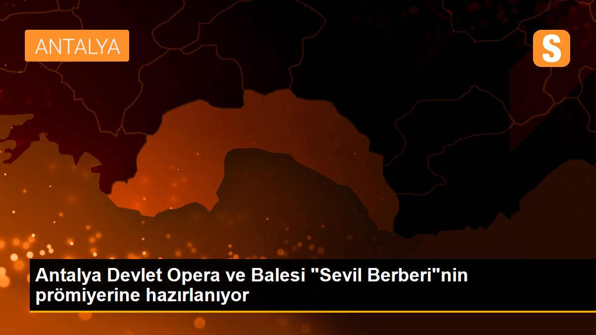 Antalya Devlet Opera ve Balesi "Sevil Berberi"nin prömiyerine hazırlanıyor