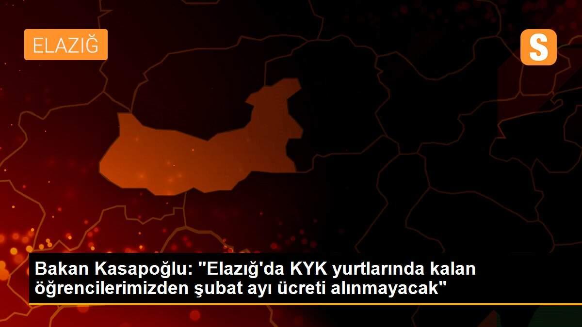 Bakan Kasapoğlu: "Elazığ\'da KYK yurtlarında kalan öğrencilerimizden şubat ayı ücreti alınmayacak"