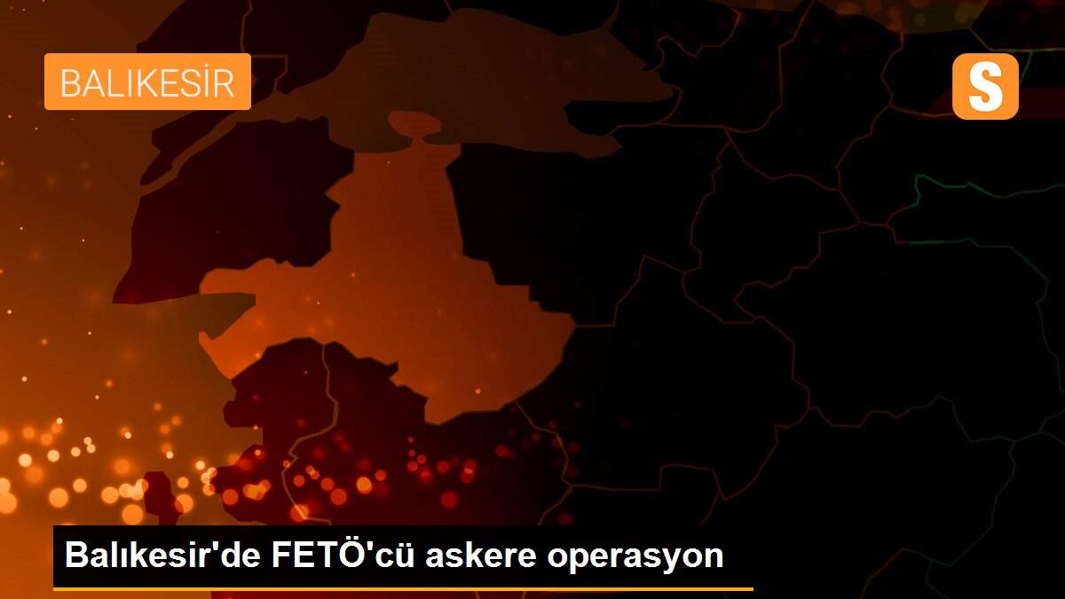 Balıkesir\'de FETÖ\'cü askere operasyon