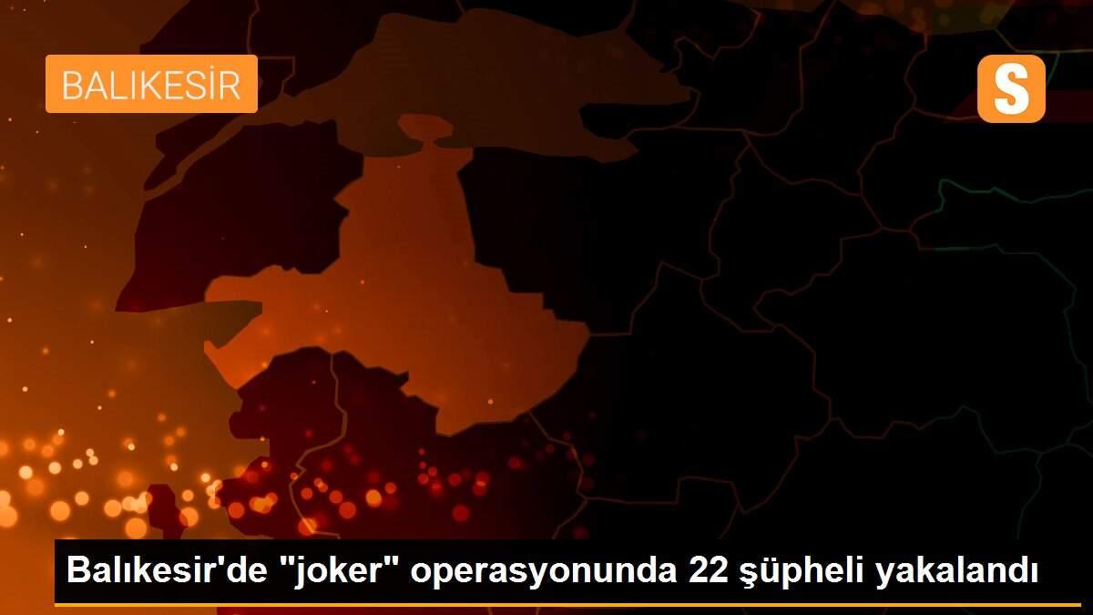 Balıkesir\'de "joker" operasyonunda 22 şüpheli yakalandı