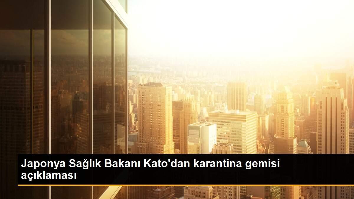 Japonya Sağlık Bakanı Kato\'dan karantina gemisi açıklaması