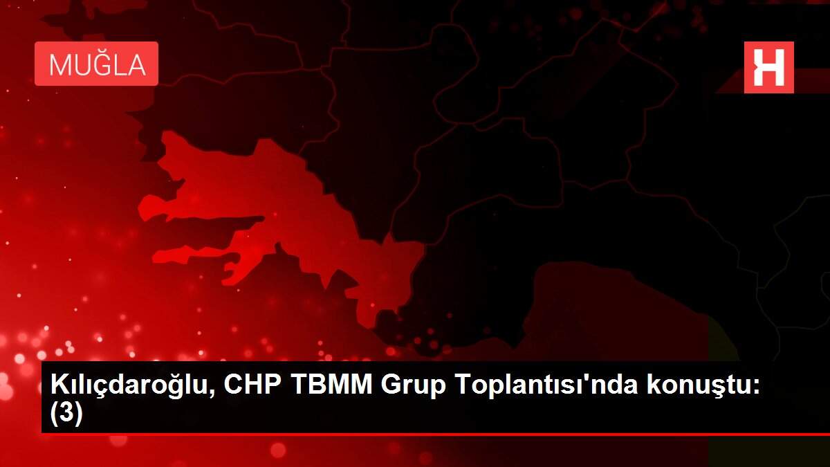 Kılıçdaroğlu, CHP TBMM Grup Toplantısı'nda konuştu: (3)