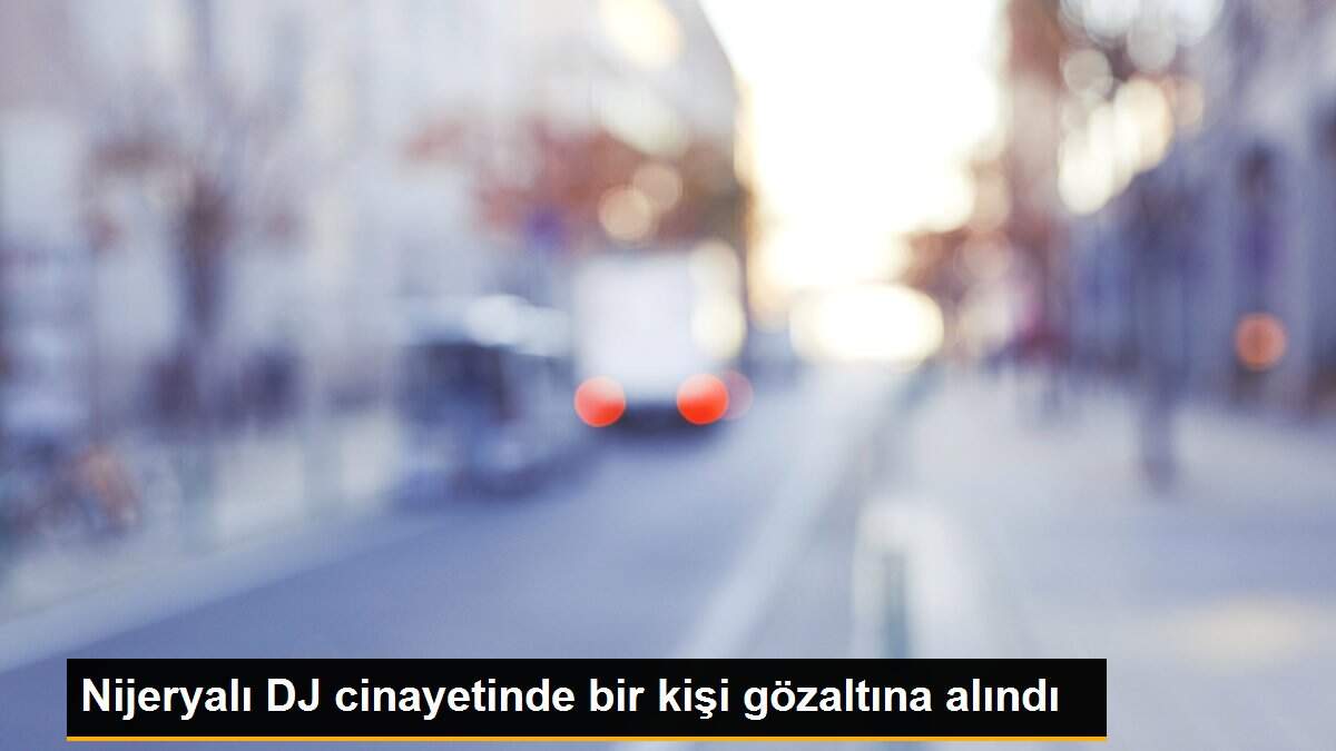 Nijeryalı DJ cinayetinde bir kişi gözaltına alındı