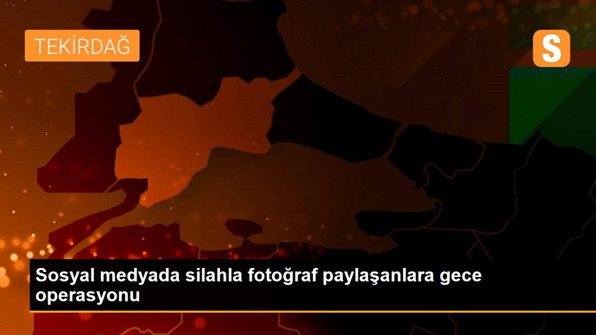 Sosyal medyada silahla fotoğraf paylaşanlara gece operasyonu
