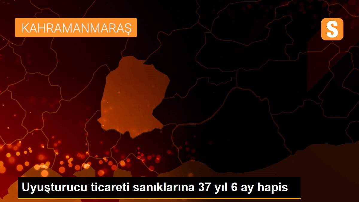 Uyuşturucu ticareti sanıklarına 37 yıl 6 ay hapis