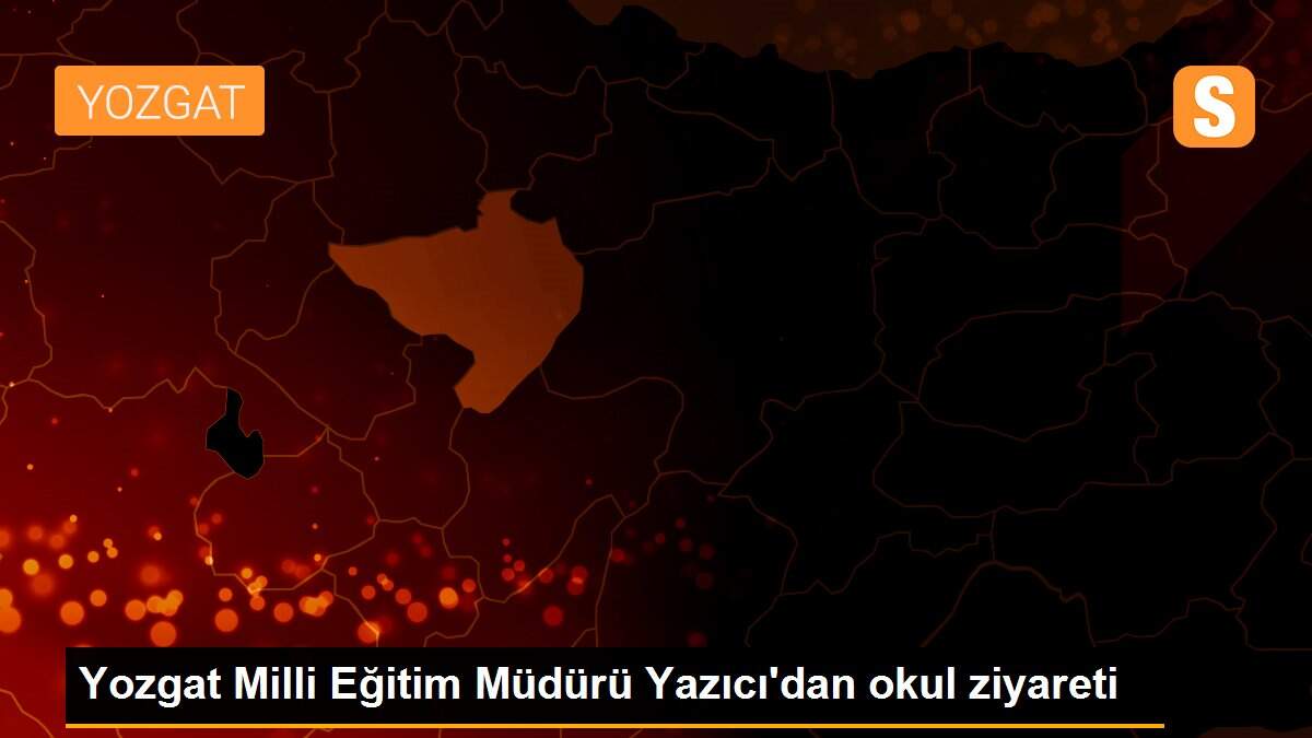 Yozgat Milli Eğitim Müdürü Yazıcı\'dan okul ziyareti