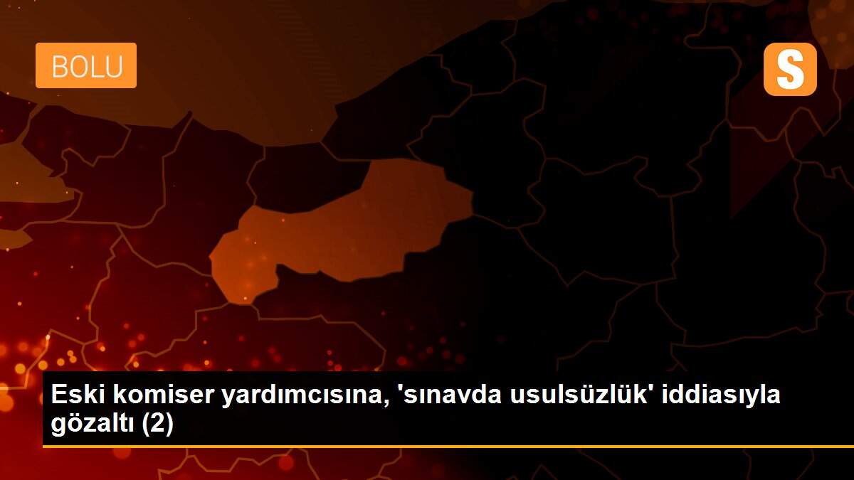 Eski komiser yardımcısına, \'sınavda usulsüzlük\' iddiasıyla gözaltı (2)