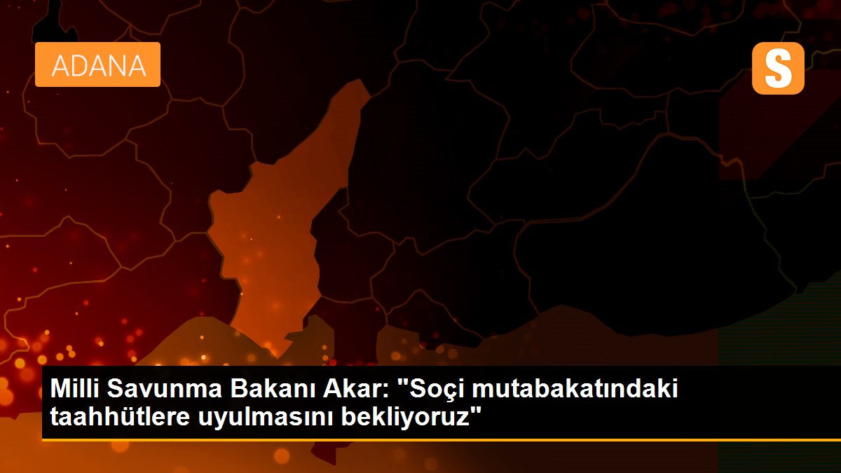 Milli Savunma Bakanı Akar: "Soçi mutabakatındaki taahhütlere uyulmasını bekliyoruz"