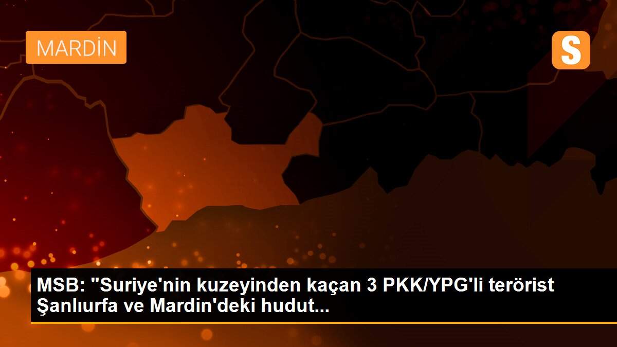 MSB: "Suriye\'nin kuzeyinden kaçan 3 PKK/YPG\'li terörist Şanlıurfa ve Mardin\'deki hudut...
