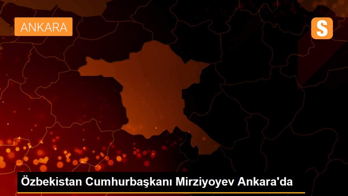 Özbekistan Cumhurbaşkanı Mirziyoyev Ankara\'da