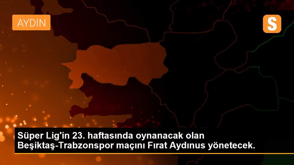 Süper Lig\'in 23. haftasında oynanacak olan Beşiktaş-Trabzonspor maçını Fırat Aydınus yönetecek.
