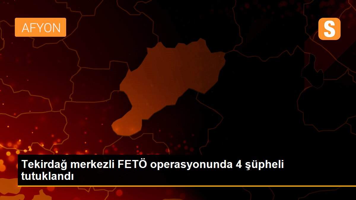 Tekirdağ merkezli FETÖ operasyonunda 4 şüpheli tutuklandı