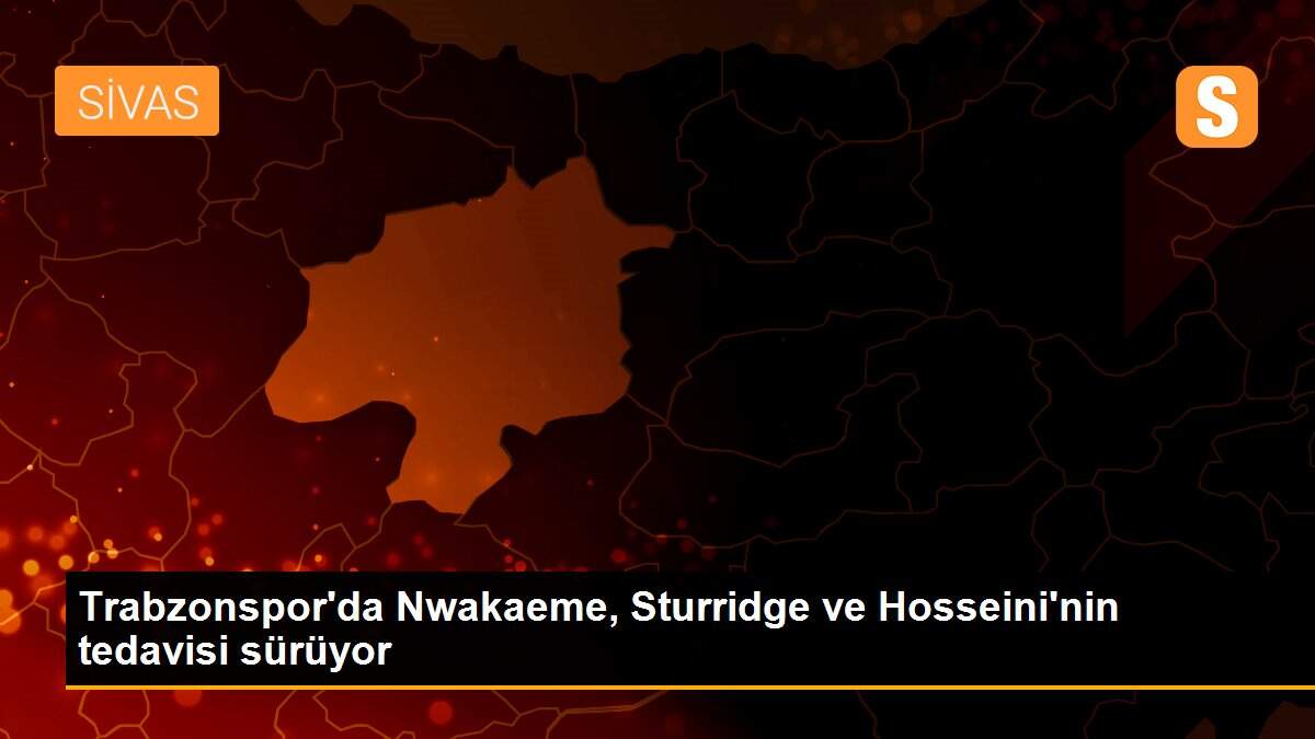 Trabzonspor\'da Nwakaeme, Sturridge ve Hosseini\'nin tedavisi sürüyor