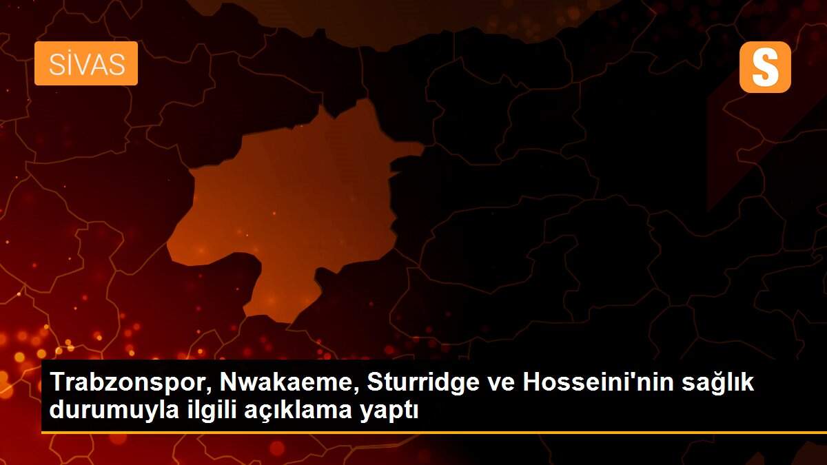 Trabzonspor, Nwakaeme, Sturridge ve Hosseini\'nin sağlık durumuyla ilgili açıklama yaptı