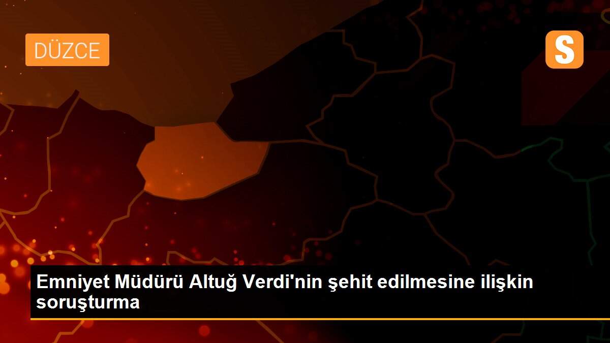 Emniyet Müdürü Altuğ Verdi\'nin şehit edilmesine ilişkin soruşturma
