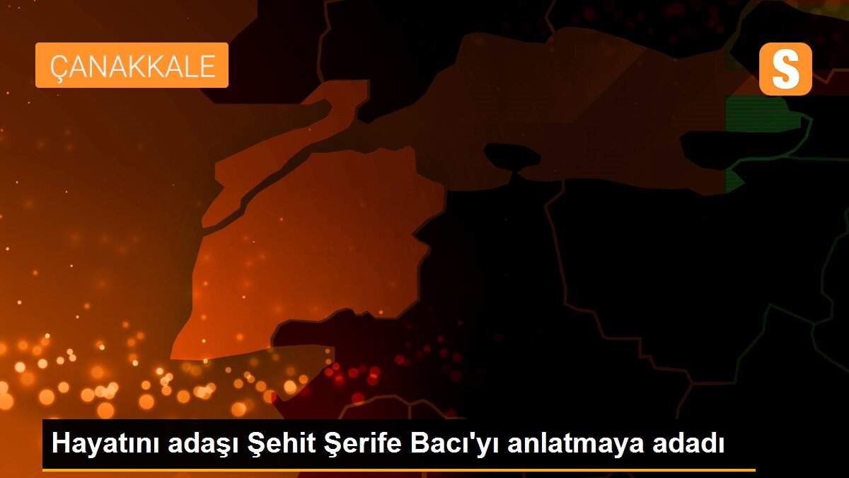 Hayatını adaşı Şehit Şerife Bacı\'yı anlatmaya adadı