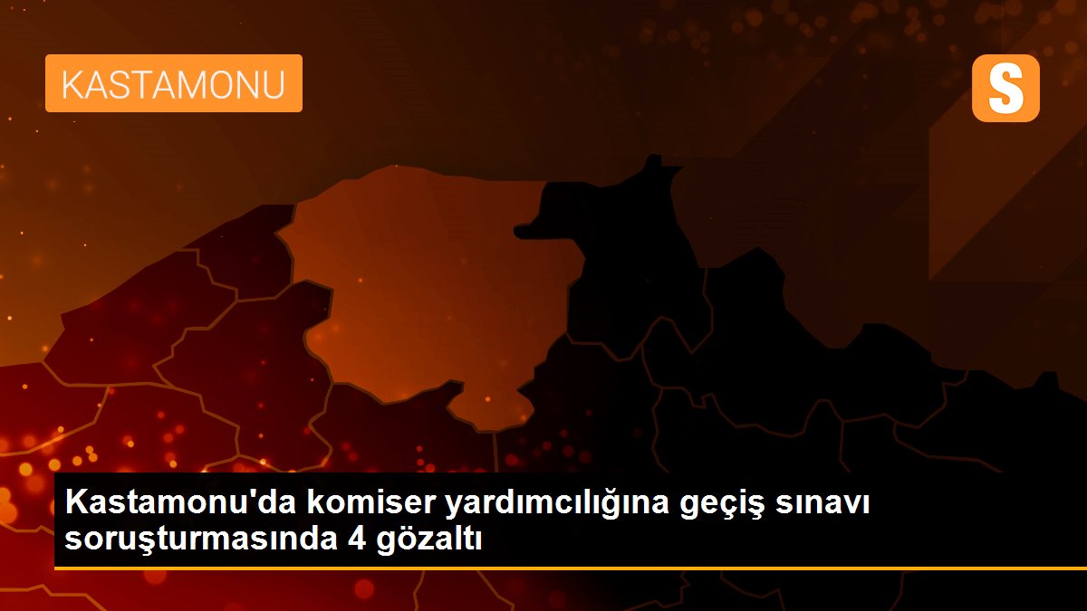 Kastamonu\'da komiser yardımcılığına geçiş sınavı soruşturmasında 4 gözaltı