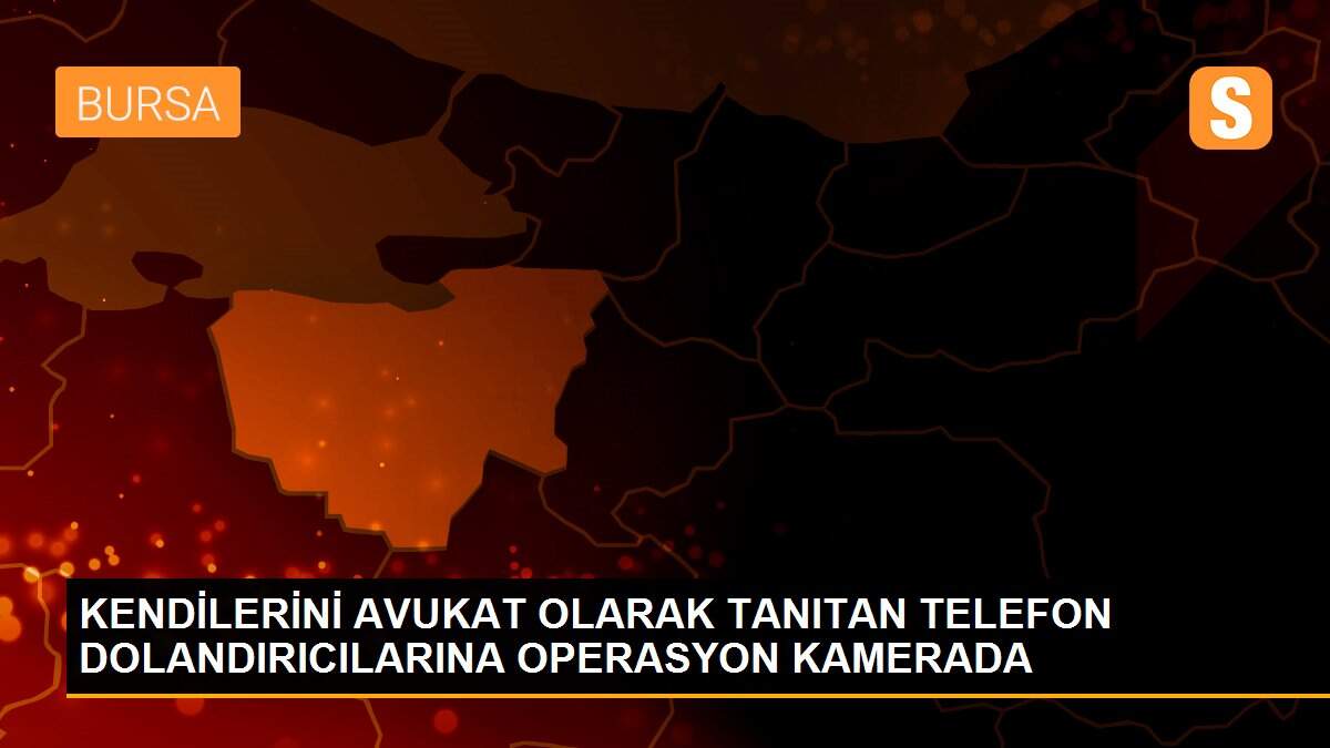 KENDİLERİNİ AVUKAT OLARAK TANITAN TELEFON DOLANDIRICILARINA OPERASYON KAMERADA