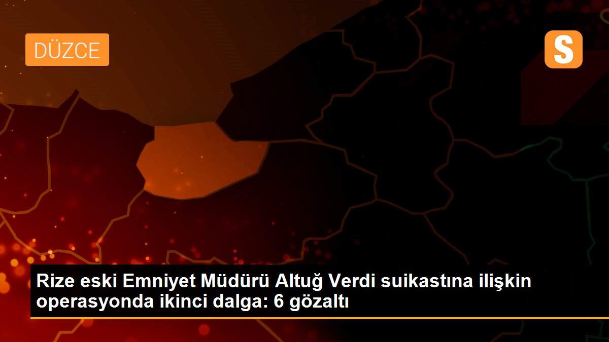 Rize eski Emniyet Müdürü Altuğ Verdi suikastına ilişkin operasyonda ikinci dalga: 6 gözaltı