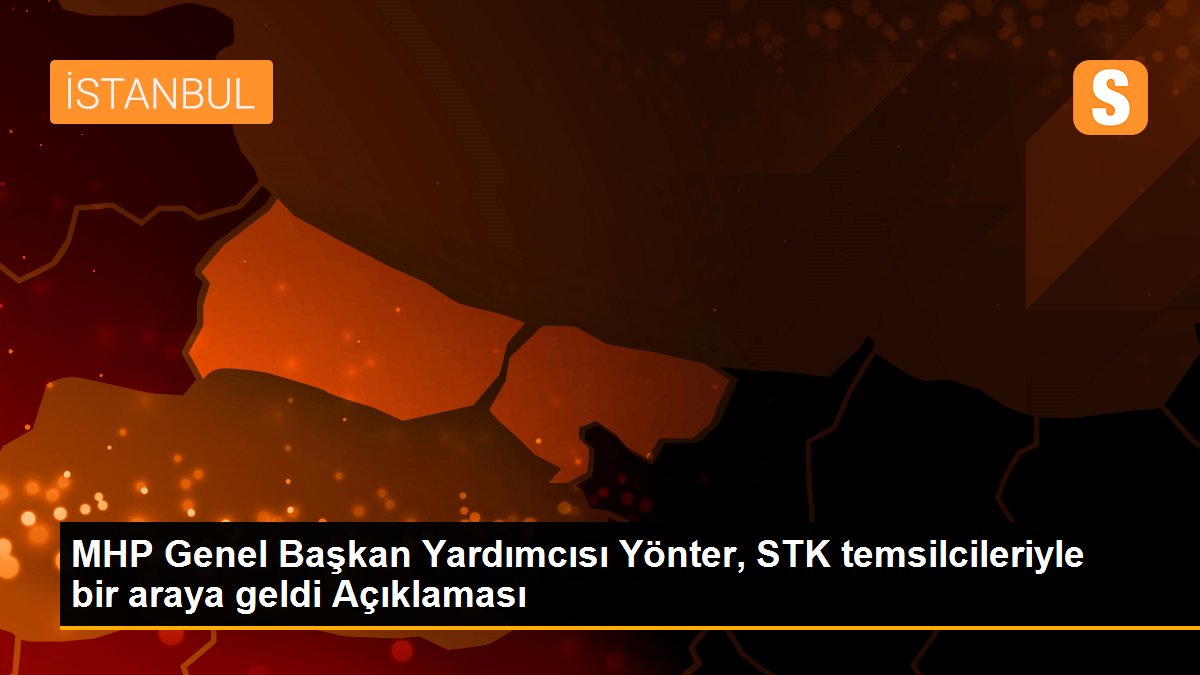 MHP Genel Başkan Yardımcısı Yönter, STK temsilcileriyle bir araya geldi Açıklaması