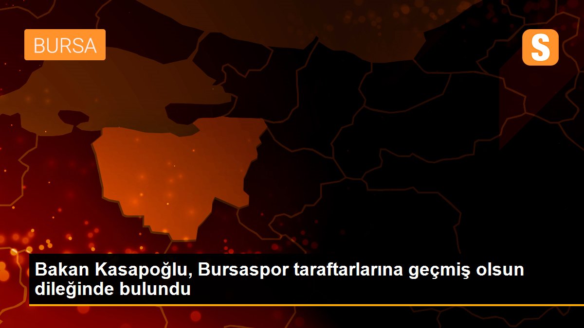 Bakan Kasapoğlu, Bursaspor taraftarlarına geçmiş olsun dileğinde bulundu