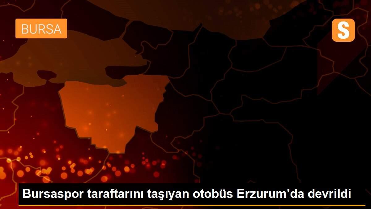 Bursaspor taraftarını taşıyan otobüs Erzurum\'da devrildi