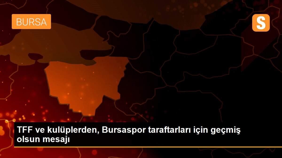 TFF ve kulüplerden, Bursaspor taraftarları için geçmiş olsun mesajı