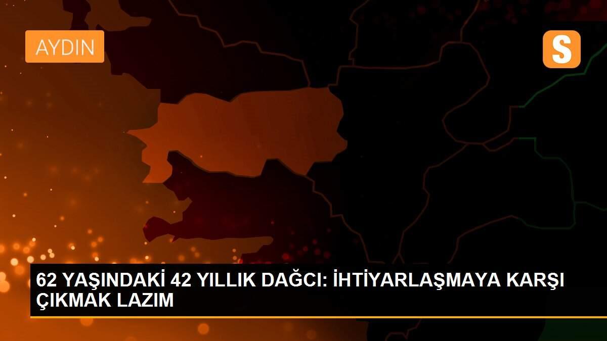 62 YAŞINDAKİ 42 YILLIK DAĞCI: İHTİYARLAŞMAYA KARŞI ÇIKMAK LAZIM