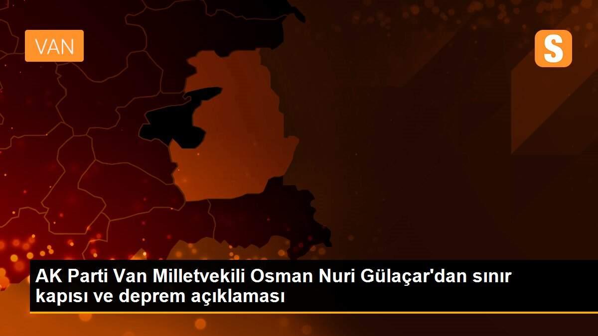 AK Parti Van Milletvekili Osman Nuri Gülaçar\'dan sınır kapısı ve deprem açıklaması