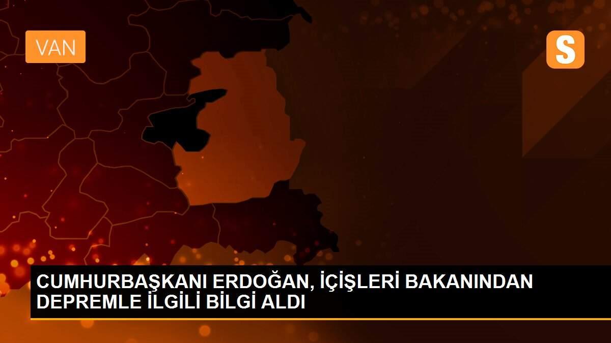 CUMHURBAŞKANI ERDOĞAN, İÇİŞLERİ BAKANINDAN DEPREMLE İLGİLİ BİLGİ ALDI