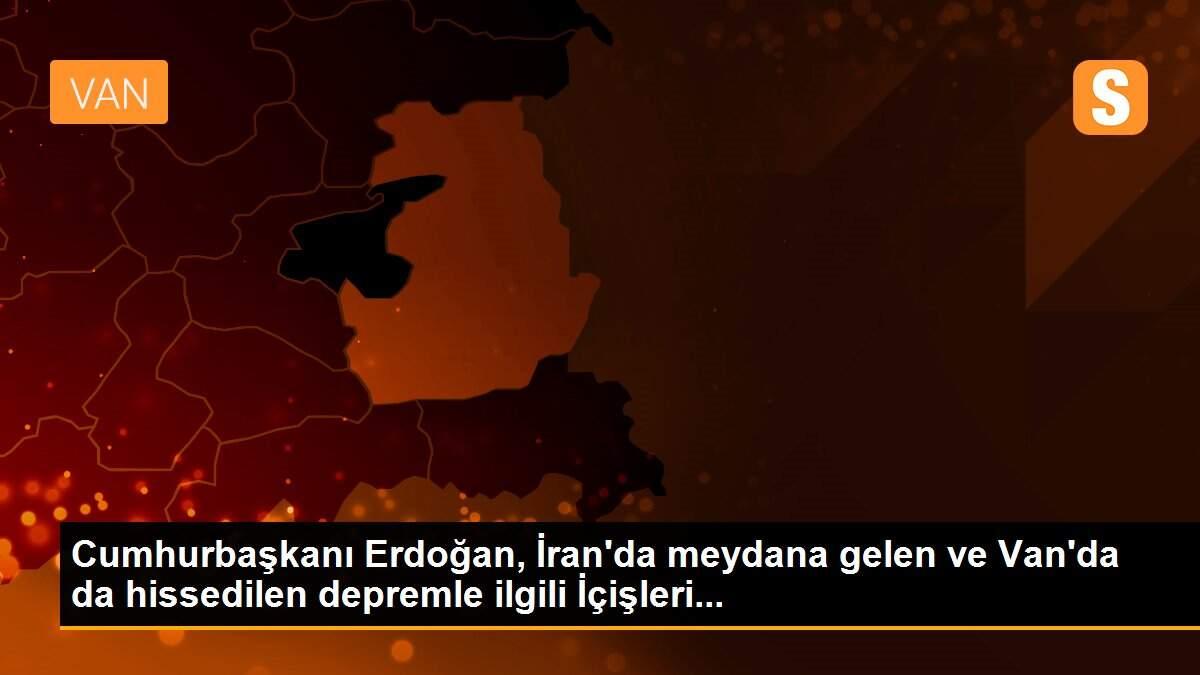 Cumhurbaşkanı Erdoğan, İran\'da meydana gelen ve Van\'da da hissedilen depremle ilgili İçişleri...