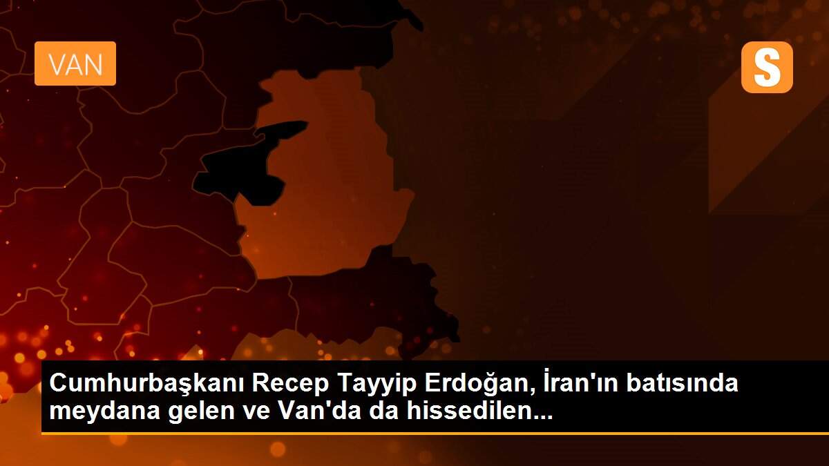 Cumhurbaşkanı Recep Tayyip Erdoğan, İran\'ın batısında meydana gelen ve Van\'da da hissedilen...