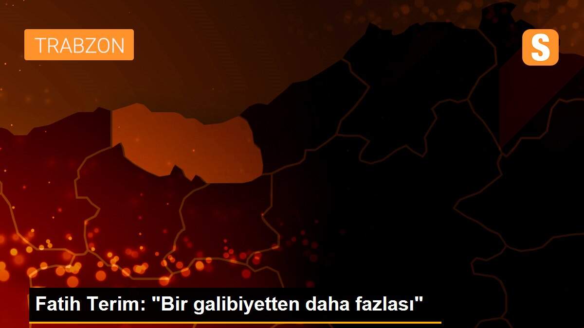 Fatih Terim: "Bir galibiyetten daha fazlası"