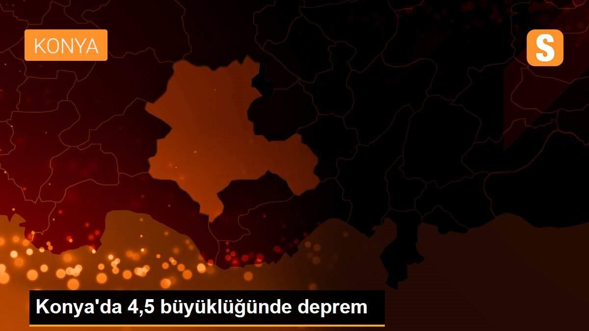 Konya\'da 4,5 büyüklüğünde deprem