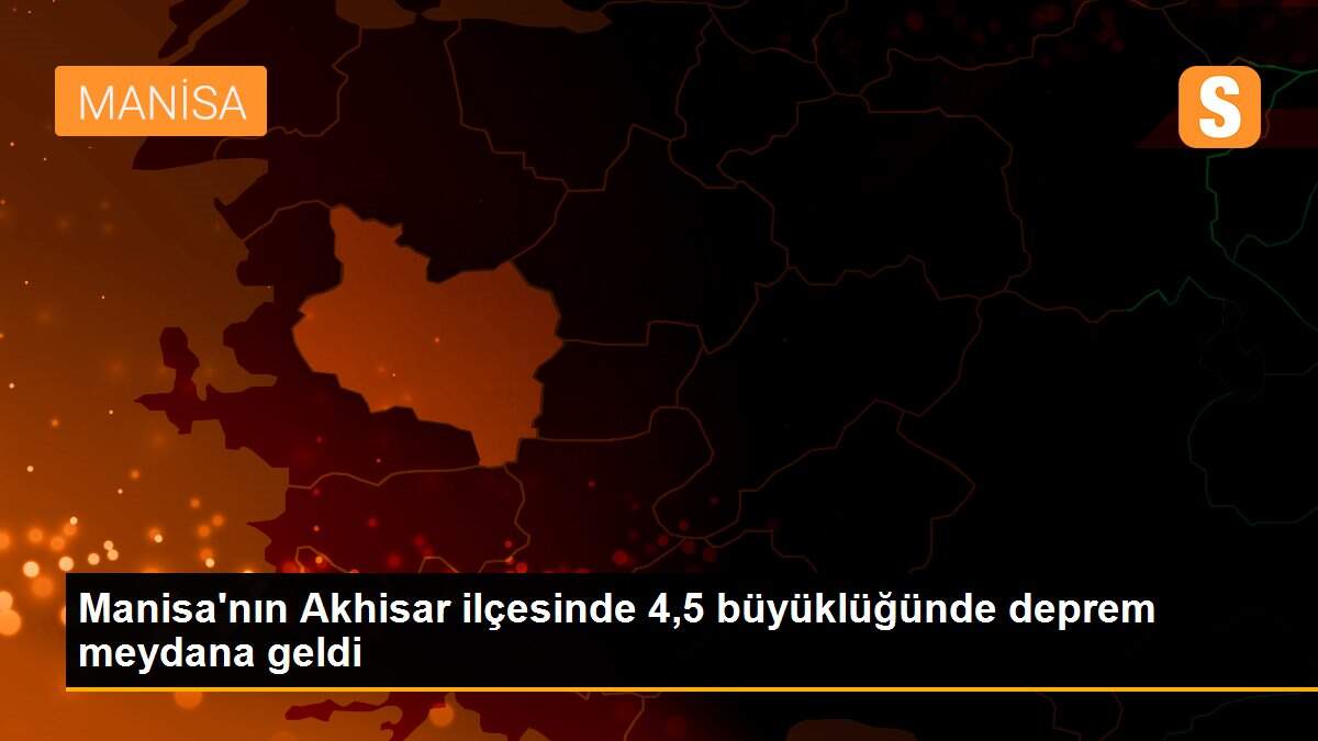 Manisa\'nın Akhisar ilçesinde 4,5 büyüklüğünde deprem meydana geldi