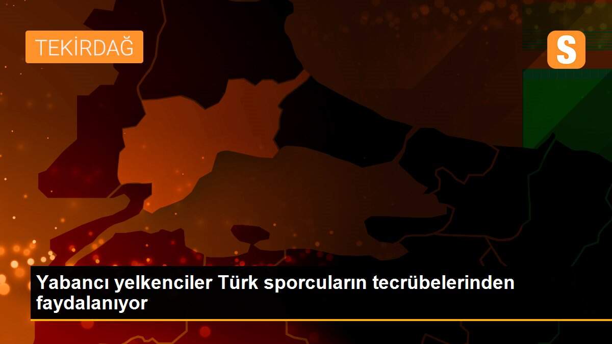 Yabancı yelkenciler Türk sporcuların tecrübelerinden faydalanıyor