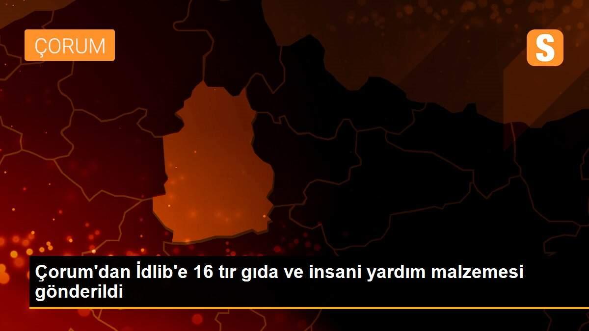 Çorum\'dan İdlib\'e 16 tır gıda ve insani yardım malzemesi gönderildi