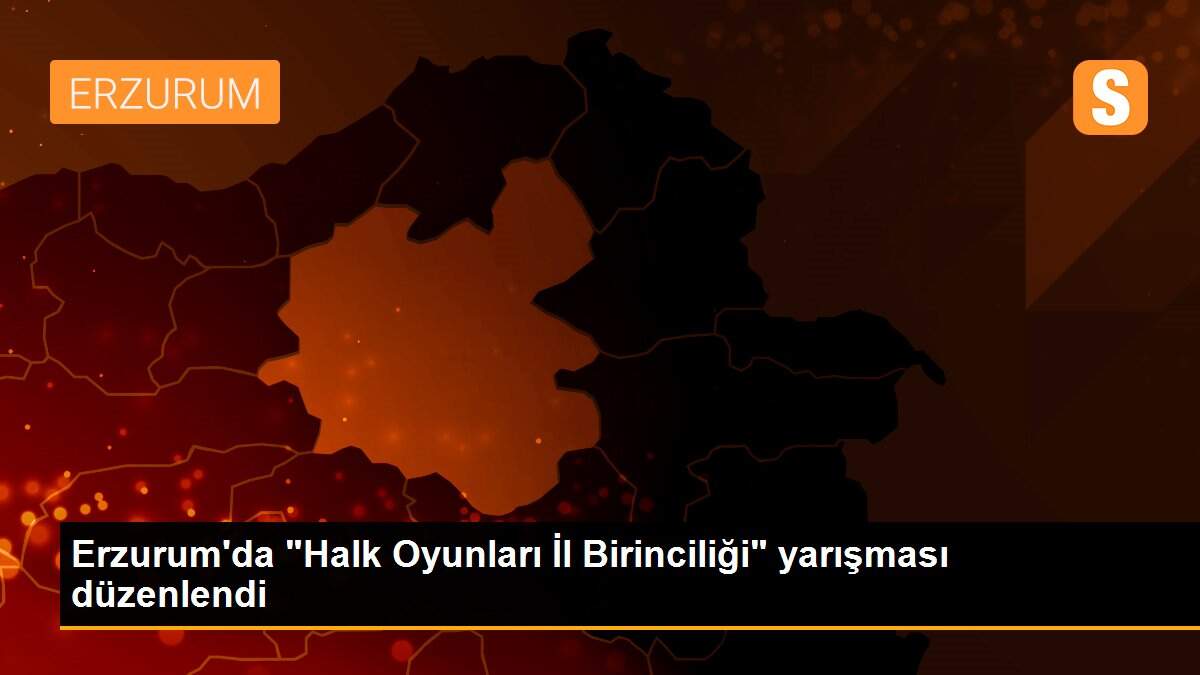 Erzurum\'da "Halk Oyunları İl Birinciliği" yarışması düzenlendi